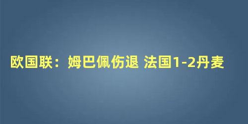 欧国联：姆巴佩伤退 法国1-2丹麦